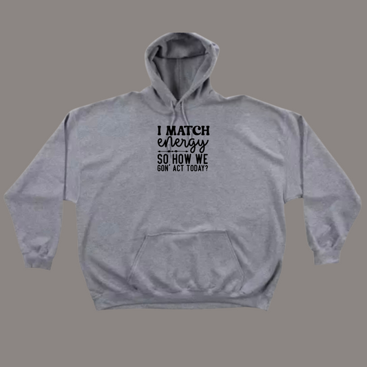 I Match Energy So How We Gon' Act Today Hoodie